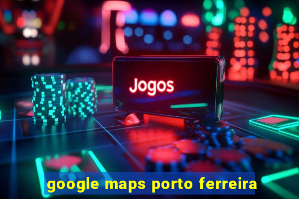 google maps porto ferreira